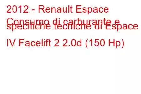 2012 - Renault Espace
Consumo di carburante e specifiche tecniche di Espace IV Facelift 2 2.0d (150 Hp)