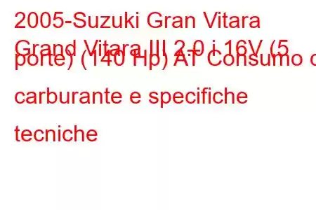 2005-Suzuki Gran Vitara
Grand Vitara III 2.0 i 16V (5 porte) (140 Hp) AT Consumo di carburante e specifiche tecniche