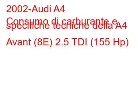 2002-Audi A4
Consumo di carburante e specifiche tecniche della A4 Avant (8E) 2.5 TDI (155 Hp)