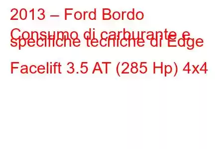 2013 – Ford Bordo
Consumo di carburante e specifiche tecniche di Edge Facelift 3.5 AT (285 Hp) 4x4