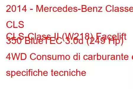 2014 - Mercedes-Benz Classe CLS
CLS-Class II (W218) Facelift 350 BlueTEC 3.0d (249 Hp) 4WD Consumo di carburante e specifiche tecniche