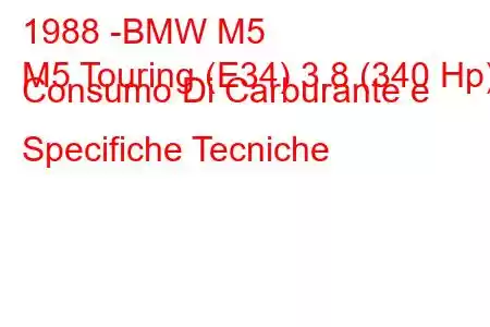 1988 -BMW M5
M5 Touring (E34) 3.8 (340 Hp) Consumo Di Carburante e Specifiche Tecniche