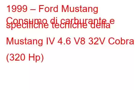 1999 – Ford Mustang
Consumo di carburante e specifiche tecniche della Mustang IV 4.6 V8 32V Cobra (320 Hp)