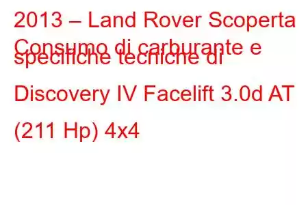 2013 – Land Rover Scoperta
Consumo di carburante e specifiche tecniche di Discovery IV Facelift 3.0d AT (211 Hp) 4x4