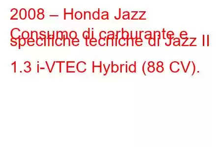 2008 – Honda Jazz
Consumo di carburante e specifiche tecniche di Jazz II 1.3 i-VTEC Hybrid (88 CV).