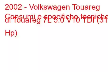 2002 - Volkswagen Touareg
Consumi e specifiche tecniche di Touareg 7L 5.0 V10 TDI (313 Hp)