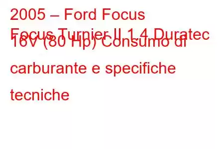 2005 – Ford Focus
Focus Turnier II 1.4 Duratec 16V (80 Hp) Consumo di carburante e specifiche tecniche