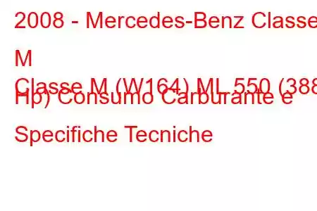 2008 - Mercedes-Benz Classe M
Classe M (W164) ML 550 (388 Hp) Consumo Carburante e Specifiche Tecniche