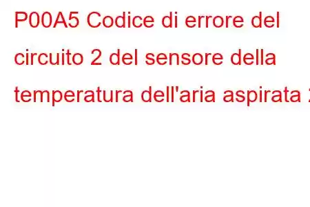 P00A5 Codice di errore del circuito 2 del sensore della temperatura dell'aria aspirata 2