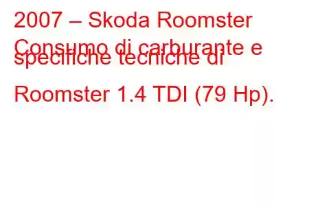 2007 – Skoda Roomster
Consumo di carburante e specifiche tecniche di Roomster 1.4 TDI (79 Hp).