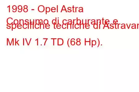 1998 - Opel Astra
Consumo di carburante e specifiche tecniche di Astravan Mk IV 1.7 TD (68 Hp).