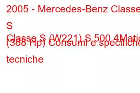 2005 - Mercedes-Benz Classe S
Classe S (W221) S 500 4Matic (388 Hp) Consumi e specifiche tecniche