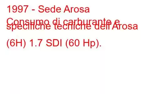 1997 - Sede Arosa
Consumo di carburante e specifiche tecniche dell'Arosa (6H) 1.7 SDI (60 Hp).