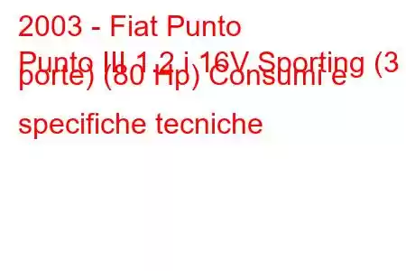 2003 - Fiat Punto
Punto III 1.2 i 16V Sporting (3 porte) (80 Hp) Consumi e specifiche tecniche