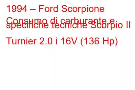 1994 – Ford Scorpione
Consumo di carburante e specifiche tecniche Scorpio II Turnier 2.0 i 16V (136 Hp)