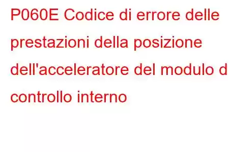 P060E Codice di errore delle prestazioni della posizione dell'acceleratore del modulo di controllo interno