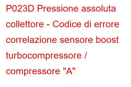 P023D Pressione assoluta collettore - Codice di errore correlazione sensore boost turbocompressore / compressore 