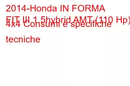 2014-Honda IN FORMA
FIT III 1.5hybrid AMT (110 Hp) 4x4 Consumi e specifiche tecniche