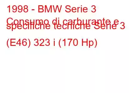 1998 - BMW Serie 3
Consumo di carburante e specifiche tecniche Serie 3 (E46) 323 i (170 Hp)