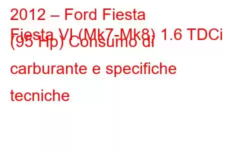 2012 – Ford Fiesta
Fiesta VI (Mk7-Mk8) 1.6 TDCi (95 Hp) Consumo di carburante e specifiche tecniche