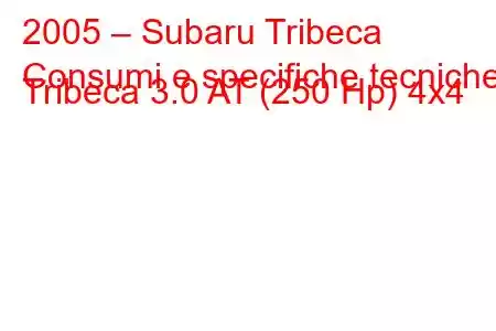 2005 – Subaru Tribeca
Consumi e specifiche tecniche Tribeca 3.0 AT (250 Hp) 4x4