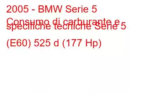 2005 - BMW Serie 5
Consumo di carburante e specifiche tecniche Serie 5 (E60) 525 d (177 Hp)