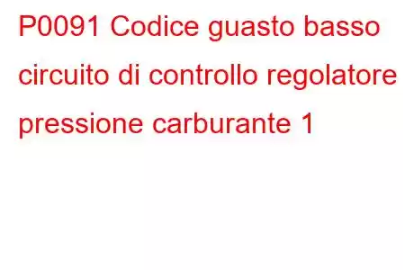 P0091 Codice guasto basso circuito di controllo regolatore pressione carburante 1