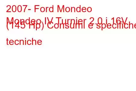 2007- Ford Mondeo
Mondeo IV Turnier 2.0 i 16V (145 Hp) Consumi e specifiche tecniche