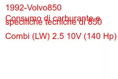 1992-Volvo850
Consumo di carburante e specifiche tecniche di 850 Combi (LW) 2.5 10V (140 Hp)