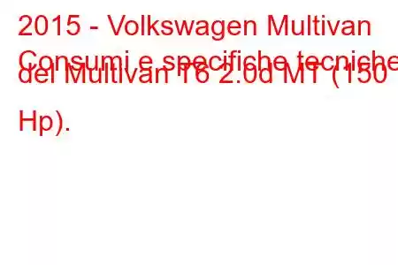 2015 - Volkswagen Multivan
Consumi e specifiche tecniche del Multivan T6 2.0d MT (150 Hp).