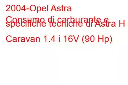 2004-Opel Astra
Consumo di carburante e specifiche tecniche di Astra H Caravan 1.4 i 16V (90 Hp)