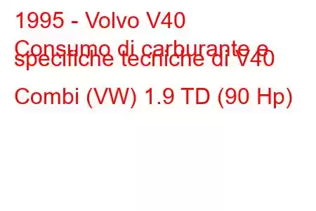 1995 - Volvo V40
Consumo di carburante e specifiche tecniche di V40 Combi (VW) 1.9 TD (90 Hp)