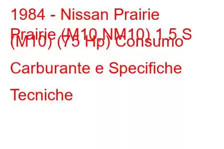 1984 - Nissan Prairie
Prairie (M10,NM10) 1.5 S (M10) (75 Hp) Consumo Carburante e Specifiche Tecniche