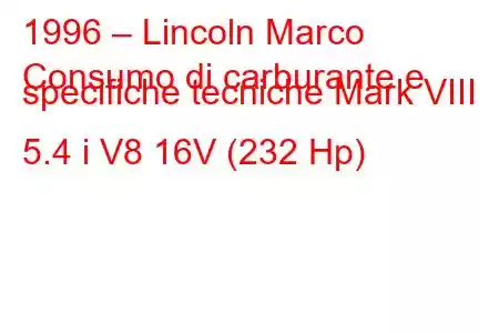 1996 – Lincoln Marco
Consumo di carburante e specifiche tecniche Mark VIII 5.4 i V8 16V (232 Hp)