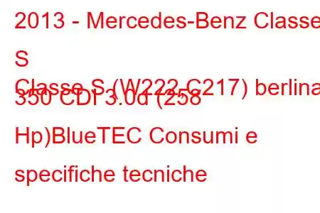 2013 - Mercedes-Benz Classe S
Classe S (W222,C217) berlina 350 CDI 3.0d (258 Hp)BlueTEC Consumi e specifiche tecniche