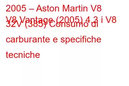 2005 – Aston Martin V8
V8 Vantage (2005) 4.3 i V8 32V (385) Consumo di carburante e specifiche tecniche