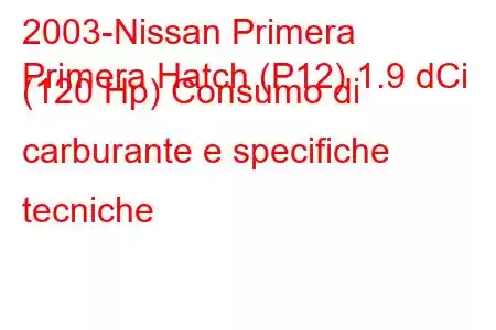 2003-Nissan Primera
Primera Hatch (P12) 1.9 dCi (120 Hp) Consumo di carburante e specifiche tecniche