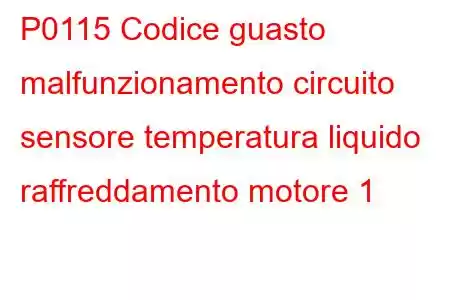 P0115 Codice guasto malfunzionamento circuito sensore temperatura liquido raffreddamento motore 1