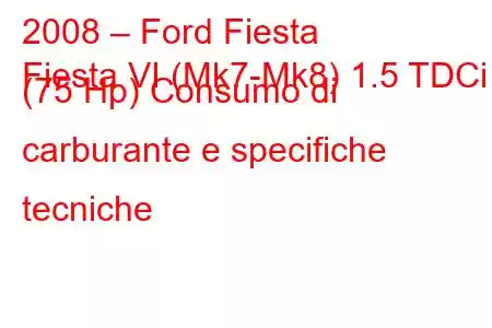 2008 – Ford Fiesta
Fiesta VI (Mk7-Mk8) 1.5 TDCi (75 Hp) Consumo di carburante e specifiche tecniche