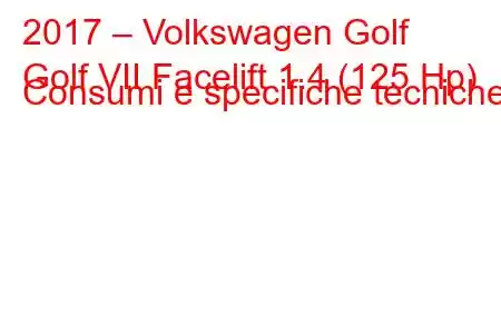 2017 – Volkswagen Golf
Golf VII Facelift 1.4 (125 Hp) Consumi e specifiche tecniche