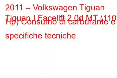 2011 – Volkswagen Tiguan
Tiguan I Facelift 2.0d MT (110 Hp) Consumo di carburante e specifiche tecniche