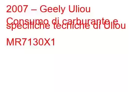 2007 – Geely Uliou
Consumo di carburante e specifiche tecniche di Uliou MR7130X1