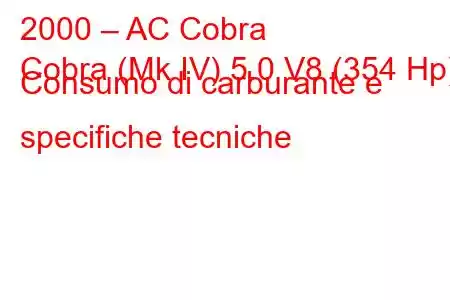 2000 – AC Cobra
Cobra (Mk IV) 5.0 V8 (354 Hp) Consumo di carburante e specifiche tecniche