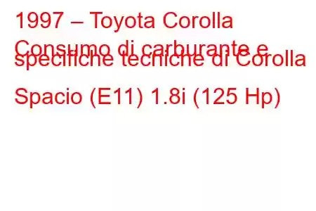 1997 – Toyota Corolla
Consumo di carburante e specifiche tecniche di Corolla Spacio (E11) 1.8i (125 Hp)