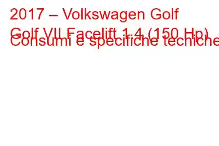 2017 – Volkswagen Golf
Golf VII Facelift 1.4 (150 Hp) Consumi e specifiche tecniche