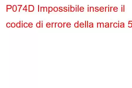 P074D Impossibile inserire il codice di errore della marcia 5