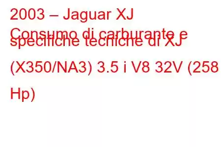 2003 – Jaguar XJ
Consumo di carburante e specifiche tecniche di XJ (X350/NA3) 3.5 i V8 32V (258 Hp)