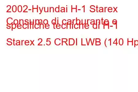 2002-Hyundai H-1 Starex
Consumo di carburante e specifiche tecniche di H-1 Starex 2.5 CRDI LWB (140 Hp)