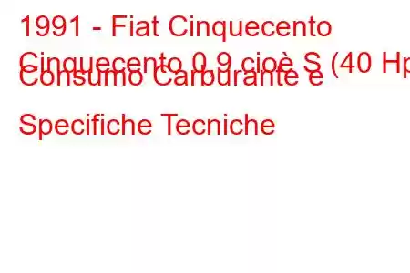 1991 - Fiat Cinquecento
Cinquecento 0,9 cioè S (40 Hp) Consumo Carburante e Specifiche Tecniche