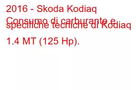 2016 - Skoda Kodiaq
Consumo di carburante e specifiche tecniche di Kodiaq 1.4 MT (125 Hp).